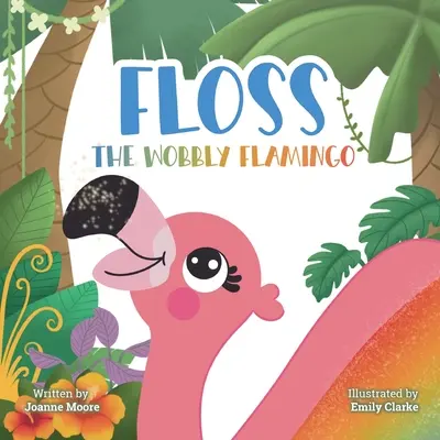 Floss the Wobbly Flamingo: Una historia conmovedora sobre las diferencias, la discapacidad, el trabajo en equipo y la confianza en uno mismo. - Floss the Wobbly Flamingo: A heart-warming story about differences, disability, teamwork and self-belief.