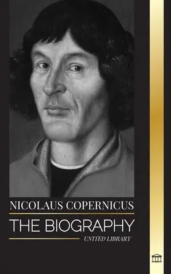 Nicolás Copérnico: La biografía de un astrónomo, el planeta Tierra y sus esferas celestes - Nicolaus Copernicus: The Biography of an Astronomer, Planet Earth and his Heavenly Spheres