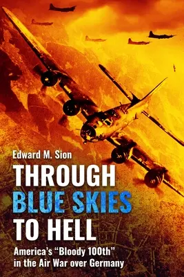 Del cielo azul al infierno: El sangriento centenario de Estados Unidos en la guerra aérea sobre Alemania - Through Blue Skies to Hell: America's Bloody 100th in the Air War Over Germany