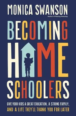 Educar en casa: Dé a sus hijos una educación excelente, una familia fuerte y una vida que le agradecerán más adelante - Becoming Homeschoolers: Give Your Kids a Great Education, a Strong Family, and a Life They'll Thank You for Later