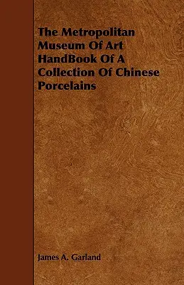 The Metropolitan Museum Of Art HandBook Of A Collection Of Chinese Porcelains (Manual de una colección de porcelanas chinas del Museo Metropolitano de Arte) - The Metropolitan Museum Of Art HandBook Of A Collection Of Chinese Porcelains