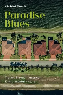 Paradise Blues: Viajes a través de la historia medioambiental de Estados Unidos - Paradise Blues: Travels through American Environmental History