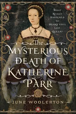 La misteriosa muerte de Catalina Parr: ¿Qué le ocurrió realmente a la última reina de Enrique VIII? - The Mysterious Death of Katherine Parr: What Really Happened to Henry VIII's Last Queen?