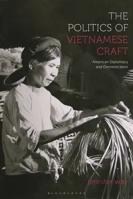 La política de la artesanía vietnamita: Diplomacia estadounidense y domesticación - The Politics of Vietnamese Craft: American Diplomacy and Domestication
