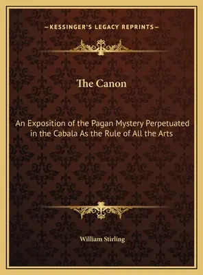 El Canon: Una exposición del misterio pagano perpetuado en la Cábala como regla de todas las artes - The Canon: An Exposition of the Pagan Mystery Perpetuated in the Cabala As the Rule of All the Arts