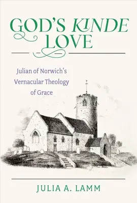 God's Kinde Love: La teología vernácula de la gracia de Juliana de Norwich - God's Kinde Love: Julian of Norwich's Vernacular Theology of Grace