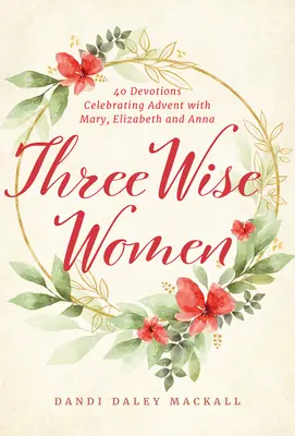 Tres mujeres sabias: 40 devociones para celebrar el Adviento con María, Isabel y Ana - Three Wise Women: 40 Devotions Celebrating Advent with Mary, Elizabeth, and Anna