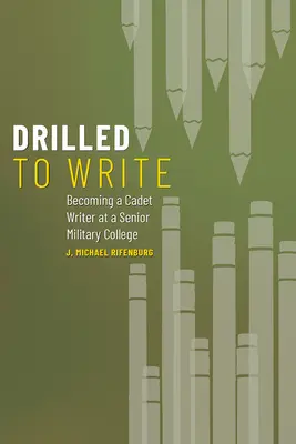 Entrenados para escribir: Cómo convertirse en cadete escritor en un colegio militar superior Volumen 1 - Drilled to Write: Becoming a Cadet Writer at a Senior Military College Volume 1