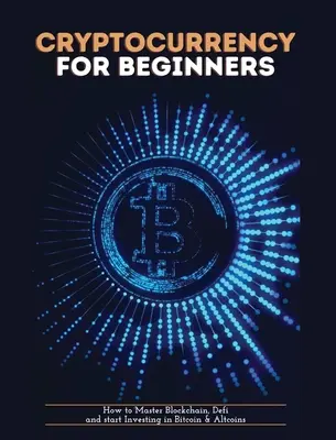 Cryptocurrency for Beginners: Cómo Dominar Blockchain, Definir y Empezar a Invertir en Bitcoin y Altcoins - Cryptocurrency for Beginners: How to Master Blockchain, Defi and start Investing in Bitcoin and Altcoins