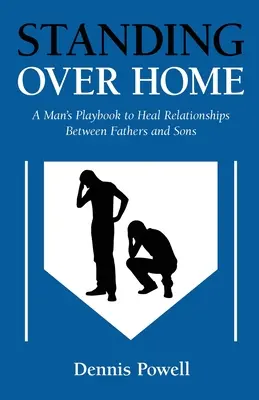 De pie sobre el hogar: A Man's Playbook to Heal Relationships Between Fathers and Sons (El manual de un hombre para sanar las relaciones entre padres e hijos) - Standing Over Home: A Man's Playbook to Heal Relationships Between Fathers and Sons