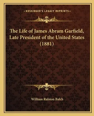 The Life of James Abram Garfield, Late President of the United States (La vida de James Abram Garfield, último Presidente de los Estados Unidos) - The Life of James Abram Garfield, Late President of the United States