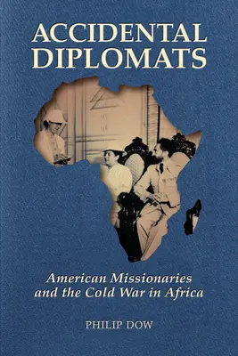 Diplomáticos accidentales: Los misioneros estadounidenses y la Guerra Fría en África - Accidental Diplomats: American Missionaries and the Cold War in Africa