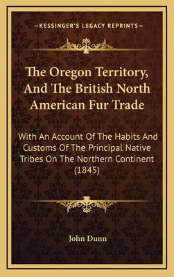 El territorio de Oregón y el comercio británico de pieles en Norteamérica: relato de los hábitos y costumbres de las principales tribus nativas del norte del país - The Oregon Territory, And The British North American Fur Trade: With An Account Of The Habits And Customs Of The Principal Native Tribes On The Northe