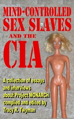 Mind-Controlled Sex Slaves and the CIA: Una colección de ensayos y entrevistas sobre el Proyecto MONARCH - Mind-Controlled Sex Slaves and the CIA: A Collection of Essays and Interviews About Project MONARCH