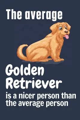 El Golden Retriever medio es más simpático que la persona media: Para los fans del perro Golden Retriever - The average Golden Retriever is a nicer person than the average person: For Golden Retriever Dog Fans