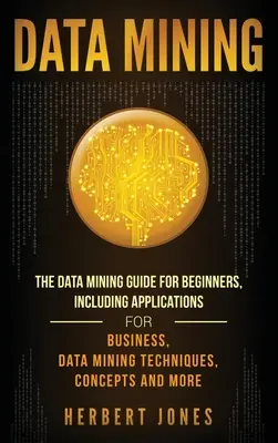 Minería de datos: La guía de minería de datos para principiantes, que incluye aplicaciones para la empresa, técnicas de minería de datos, conceptos y mucho más - Data Mining: The Data Mining Guide for Beginners, Including Applications for Business, Data Mining Techniques, Concepts, and More