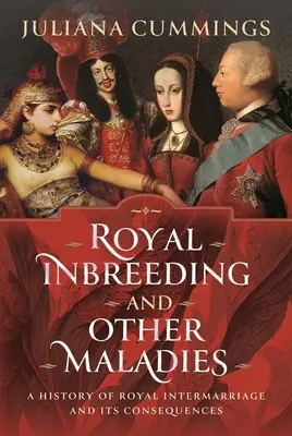 La endogamia real y otros males: Historia de los matrimonios mixtos reales y sus consecuencias - Royal Inbreeding and Other Maladies: A History of Royal Intermarriage and Its Consequences