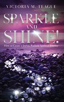 Sparkle and Shine: Cómo crear un viaje espiritual alegre y radiante - Sparkle and Shine: How to Create a Joyful, Radiant Spiritual Journey