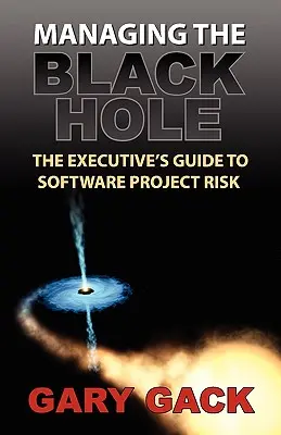 Managing the Black Hole: The Executive's Guide to Software Project Risk (Gestión del agujero negro: guía del riesgo en proyectos de software para ejecutivos) - Managing the Black Hole: The Executive's Guide to Software Project Risk