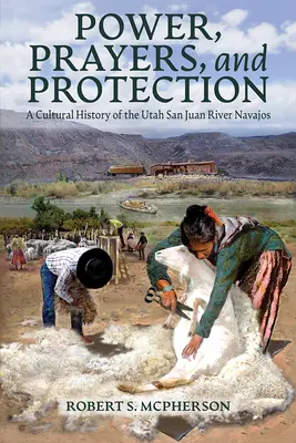 Poder, plegarias y protección: Historia cultural de los navajos del río San Juan de Utah - Power, Prayers, and Protection: A Cultural History of the Utah San Juan River Navajo