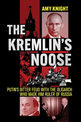 La soga del Kremlin: La amarga disputa de Putin con el oligarca que le hizo gobernante de Rusia - The Kremlin's Noose: Putin's Bitter Feud with the Oligarch Who Made Him Ruler of Russia