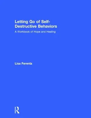 Dejar ir los comportamientos autodestructivos: Un cuaderno de esperanza y curación - Letting Go of Self-Destructive Behaviors: A Workbook of Hope and Healing