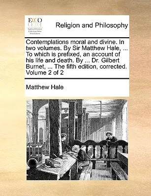 Contemplaciones morales y divinas. en dos volúmenes. por Sir Matthew Hale, ... al que se prefija, un relato de su vida y muerte. por ... Dr. Gilbert B - Contemplations Moral and Divine. in Two Volumes. by Sir Matthew Hale, ... to Which Is Prefixed, an Account of His Life and Death. by ... Dr. Gilbert B