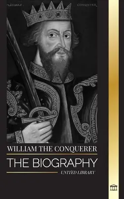 Guillermo el Conquistador: La biografía del duque de Normandía que se convirtió en rey inglés y su conquista normanda - William the Conquerer: The Biography of the duke of Normandy that Became English King and his Norman Conquest