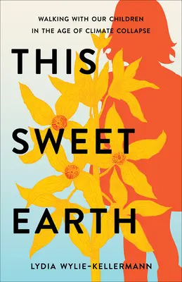 Esta dulce tierra: Caminando con nuestros hijos en la era del colapso climático - This Sweet Earth: Walking with Our Children in the Age of Climate Collapse