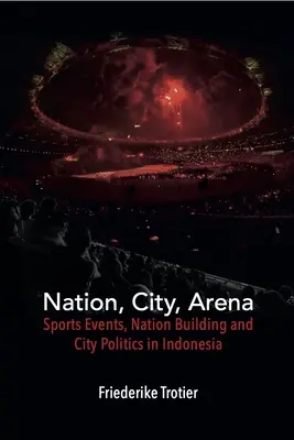 Nación, ciudad, estadio: Acontecimientos deportivos, construcción nacional y política urbana en Indonesia - Nation, City, Arena: Sports Events, Nation Building and City Politics in Indonesia