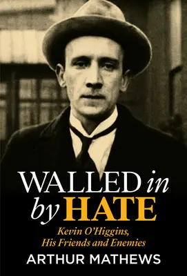 Amurallado por el odio: Kevin O'Higgins, sus amigos y sus enemigos - Walled in by Hate: Kevin O'Higgins, His Friends and His Enemies