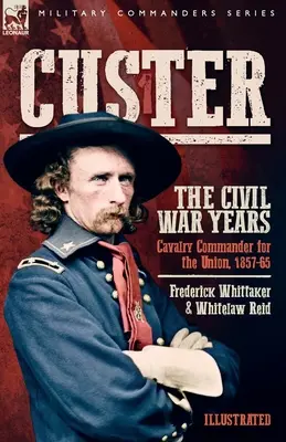 Custer, Los años de la Guerra Civil, Volumen 1: Comandante de caballería de la Unión, 1857-65 - Custer, The Civil War Years, Volume 1: Cavalry Commander for the Union, 1857-65