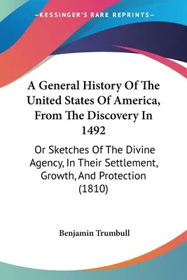 Historia general de los Estados Unidos de América desde su descubrimiento en 1492: o esbozos de la intervención divina en su asentamiento, crecimiento y protección - A General History Of The United States Of America, From The Discovery In 1492: Or Sketches Of The Divine Agency, In Their Settlement, Growth, And Prot