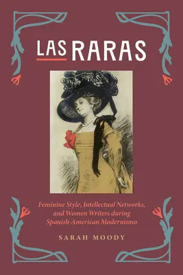 Las Raras: Estilo femenino, redes intelectuales y escritoras durante el modernismo hispanoamericano - Las Raras: Feminine Style, Intellectual Networks, and Women Writers During Spanish-American Modernismo