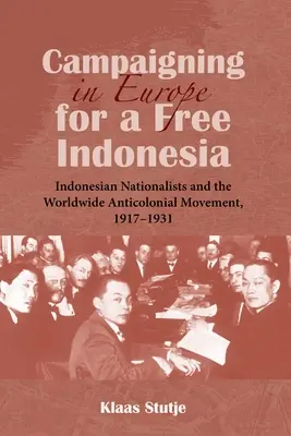 Campaña en Europa por una Indonesia libre: los nacionalistas indonesios y el movimiento anticolonial mundial, 1917-1931 - Campaigning in Europe for a Free Indonesia: Indonesian Nationalists and the Worldwide Anticolonial Movement, 1917-1931
