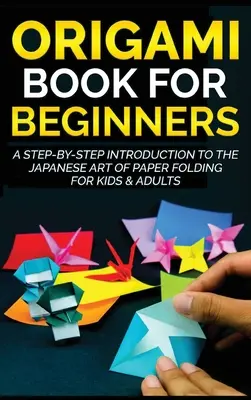 Libro de origami para principiantes: Una introducción paso a paso al arte japonés del plegado de papel para niños y adultos - Origami Book for Beginners: A Step-by-Step Introduction to the Japanese Art of Paper Folding for Kids & Adults