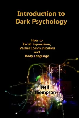 Introducción a la psicología oscura: Cómo interpretar las expresiones faciales, la comunicación verbal y el lenguaje corporal - Introduction to Dark Psychology: How to Interpret Facial Expressions, Verbal Communication and Body Language