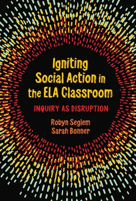 La acción social en el aula Ela: La investigación como disrupción - Igniting Social Action in the Ela Classroom: Inquiry as Disruption