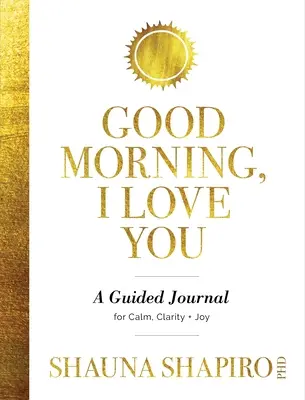 Buenos días, te quiero: Un diario guiado para la calma, la claridad y la alegría - Good Morning, I Love You: A Guided Journal for Calm, Clarity, and Joy