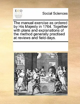 El Ejercicio Manual Ordenado por Su Majestad en 1764. Junto con Planos y Explicaciones del Método Generalmente Practicado en las Revisiones y en los Días de Campo - The Manual Exercise as Ordered by His Majesty in 1764. Together with Plans and Explanations of the Method Generally Practised at Reviews and Field-Day