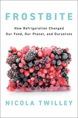 Congelación: Cómo la refrigeración cambió nuestra comida, nuestro planeta y a nosotros mismos - Frostbite: How Refrigeration Changed Our Food, Our Planet, and Ourselves