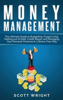 Gestión del dinero: La guía definitiva para hacer presupuestos, llevar una vida frugal, salir de deudas, reparar el crédito y gestionar las finanzas personales - Money Management: The Ultimate Guide to Budgeting, Frugal Living, Getting out of Debt, Credit Repair, and Managing Your Personal Finance