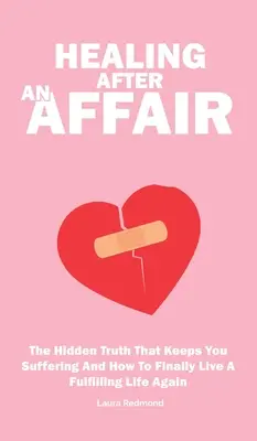 La curación después de una aventura: La Verdad Oculta Que Te Hace Sufrir Y Cómo Volver A Vivir Por Fin Una Vida Plena - Healing After An Affair: The Hidden Truth That Keeps You Suffering And How To Finally Live A Fulfilling Life Again