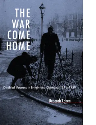 La guerra vuelve a casa: Veteranos discapacitados en Gran Bretaña y Alemania, 1914-1939 - The War Come Home: Disabled Veterans in Britain and Germany, 1914-1939