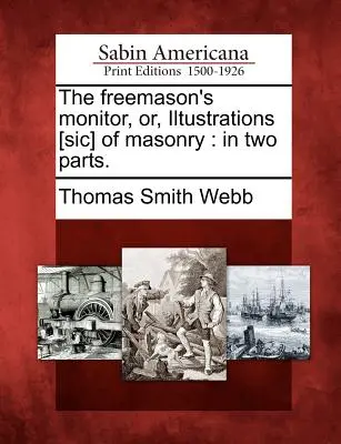 The Freemason's Monitor, Or, Iltustrations [Sic] of Masonry: En Dos Partes - The Freemason's Monitor, Or, Iltustrations [Sic] of Masonry: In Two Parts.