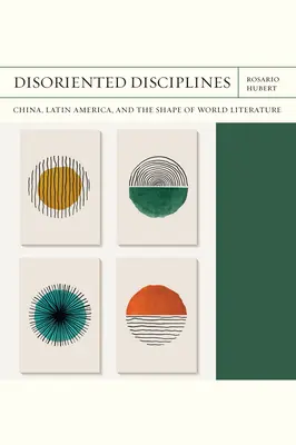 Disciplinas desorientadas: China, América Latina y la forma de la literatura mundial Volumen 47 - Disoriented Disciplines: China, Latin America, and the Shape of World Literature Volume 47