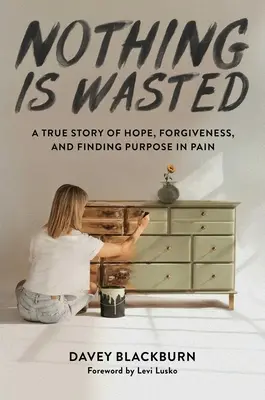 Nothing Is Wasted: Una historia real de esperanza, perdón y búsqueda de sentido en el dolor - Nothing Is Wasted: A True Story of Hope, Forgiveness, and Finding Purpose in Pain
