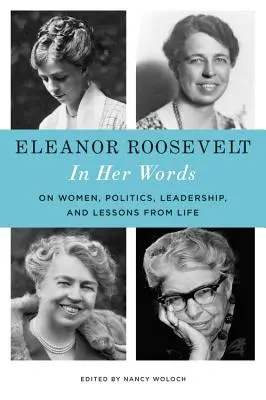 Eleanor Roosevelt: En sus palabras: Sobre mujeres, política, liderazgo y lecciones de la vida - Eleanor Roosevelt: In Her Words: On Women, Politics, Leadership, and Lessons from Life