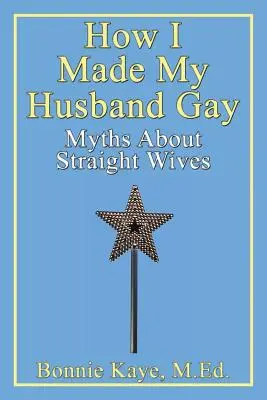 Cómo conseguí que mi marido fuera gay: mitos sobre las esposas heterosexuales - How I Made My Husband Gay: Myths about Straight Wives