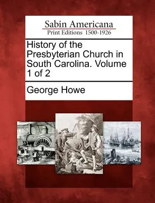 Historia de la Iglesia Presbiteriana en Carolina del Sur. Volumen 1 de 2 - History of the Presbyterian Church in South Carolina. Volume 1 of 2